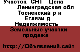 Участок  СНТ › Цена ­ 420 000 - Ленинградская обл., Тосненский р-н, Еглизи д. Недвижимость » Земельные участки продажа   
